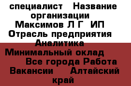 IT специалист › Название организации ­ Максимов Л.Г, ИП › Отрасль предприятия ­ Аналитика › Минимальный оклад ­ 30 000 - Все города Работа » Вакансии   . Алтайский край